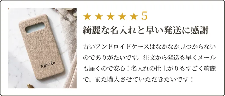 古いアンドロイドケースはなかなか見つからないのでありがたいです。注文から発送も早くメールも届くので安心！名入れの仕上がりもすごく綺麗で、また購入させていただきたいです！