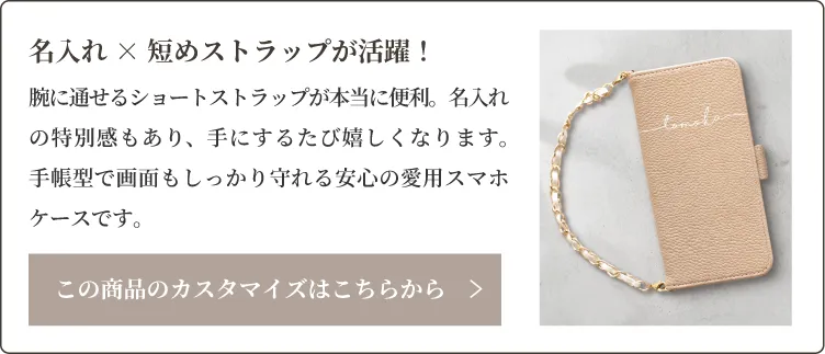 腕に通せるショートストラップが本当に便利。名入れの特別感もあり、手にするたび嬉しくなります。手帳型で画面もしっかり守れる安心の愛用スマホケースです。