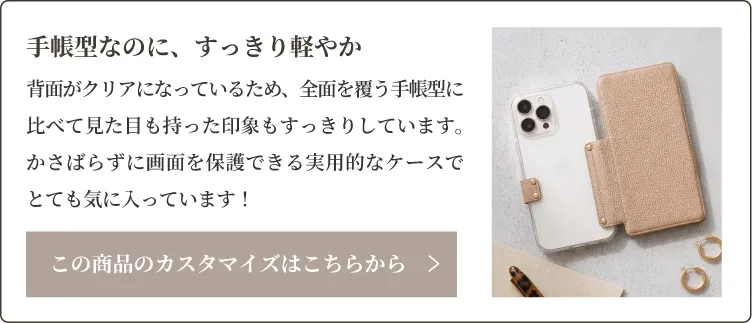 背面がクリアになっているため、全面を覆う手帳型に比べて見た目も持った印象もすっきりしています。かさばらずに画面を保護できる実用的なケースでとても気に入っています！