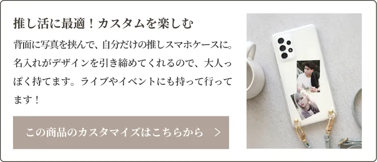 背面に写真を挟んで、自分だけの推しスマホケースに。名入れがデザインを引き締めてくれるので、大人っぽく持てます。ライブやイベントにも持って行ってます！