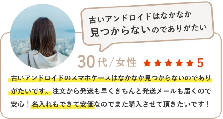 古いアンドロイドのスマホケースはなかなか見つからないのでありがたいです。注文から発送も早くきちんと発送メールも届くので安心！名入れもできて安価なのでまた購入させて頂きたいです！