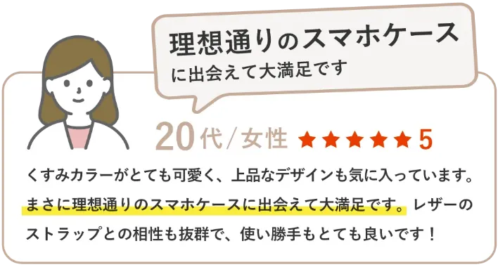 くすみカラーがとても可愛く、上品なデザインも気に入っています。まさに理想通りのスマホケースに出会えて大満足です。レザーのストラップとの相性も抜群で、使い勝手もとても良いです！